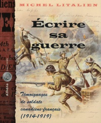 Michel Litalien - Ecrire sa guerre - Témoignages de soldats canadiens-français (1914-1919).