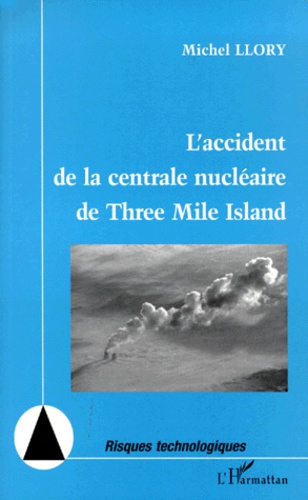 Michel Llory - L'accident de la centrale nucléaire de Three Mile Island - Vingt ans après : nouvelles perspectives pour la sécurité, nouvelles inquiétudes.