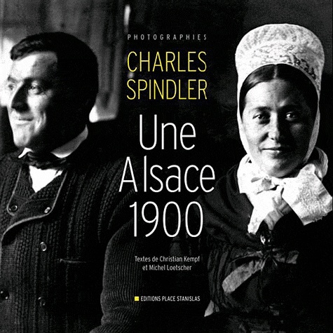 Michel Loetscher et Christian Kempf - Une Alsace 1900 - Photographies de Charles Spindler.