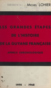 Michel Lohier et Hector Rivierez - Les grandes étapes de l'histoire de la Guyane française - Aperçu chronologique1498-1968.