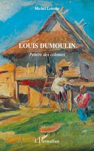 Michel Loirette - Louis Dumoulin - Peintre des colonies.