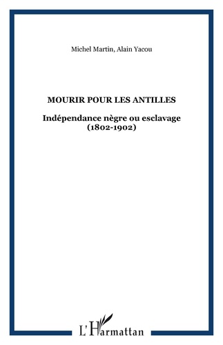 Michel Louis Martin et Alain Yacou - Mourir pour les Antilles - Indépendance nègre ou esclavage (1802-1804).