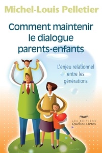 Michel-Louis Pelletier - Comment maintenir le dialogue parents-enfants - L'enjeu relationnel entre les générations.