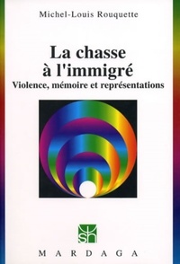 Michel-Louis Rouquette - La chasse à l'immigré - Violence, mémoire et représentations.