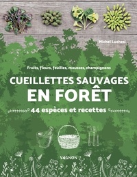 Michel Luchesi - Cueillettes sauvages en forêt - 44 espèces et recettes - fruits, fleurs, feuilles, mousses, champignons.