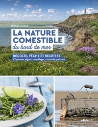 Michel Luchesi - La nature comestible du bord de mer - Récolte, pêche et recettes - 42 plantes, algues, coquillages,....