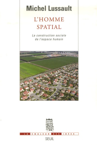 Michel Lussault - L'Homme spatial - La construction sociale de l'espace humain.
