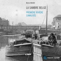 Michel Maigre - La Sambre belge - Première rivière canalisée.