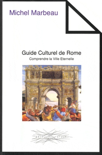 Michel Marbeau - Guide Culturel de Rome - Comprendre la Ville Eternelle.