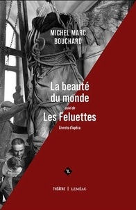 Michel Marc Bouchard - La beauté du monde, suivi de Les Feluettes - Livrets d'opéra.