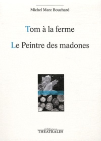 Michel Marc Bouchard - Tom à la ferme ; Le Peintre des madones ou la Naissance d'un tableau.