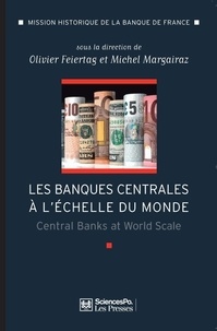 Michel Margairaz et Olivier Feiertag - Les banques centrales à l'échelle du monde - L'internationalisation des banques centrales des débuts du XXe siècle à nos jours.