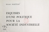 Michel Marteau - Esquisses d'une politique pour la société industrielle.
