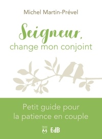 Michel Martin-Prével - Seigneur, change mon conjoint - Petit guide pour la patience en couple.