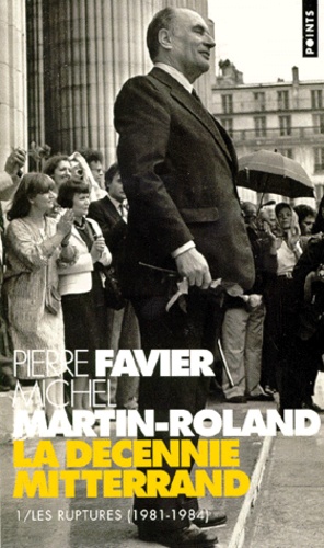Michel Martin-Roland et Pierre Favier - La décennie Mitterrand - Tome 1, Les ruptures (1981-1984).