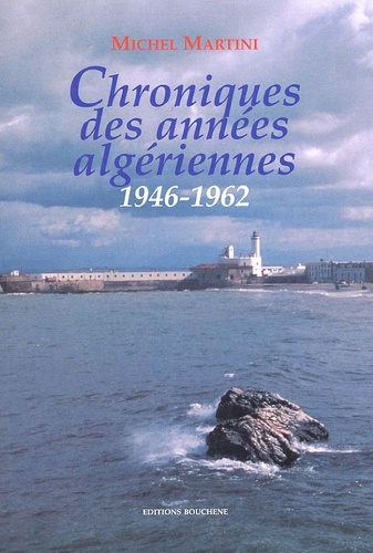 Michel Martini - Chroniques Des Annees Algeriennes, 1946-1962.