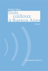 Michel Marx - Trois cailloux à Buenos Aires - Mission.