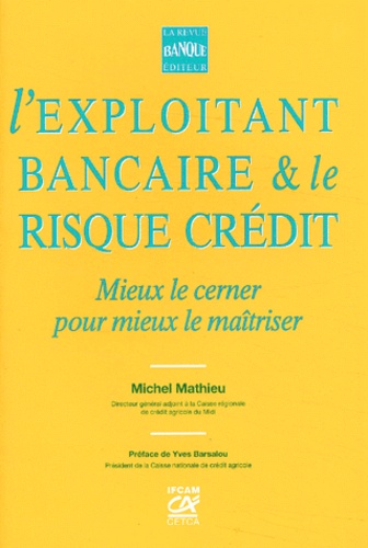 Michel Mathieu - L'Exploitant Bancaire & Le Risque De Credit. Mieux Le Cerner Pour Mieux Le Maitriser.
