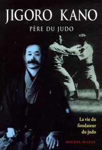 Michel Mazac - Jigoro Kano - Père du judo La vie du fondateur du judo.