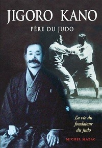 Michel Mazac - Jigoro Kano - Père du judo La vie du fondateur du judo.
