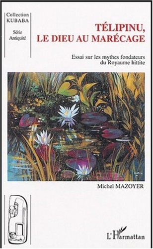 Michel Mazoyer - Telipinu, le dieu au marécage - Essai sur les mythes fondateurs du royaume hittite.