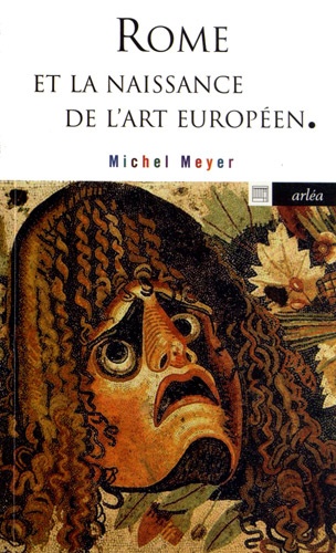 Michel Meyer - Rome et la naissance de l'art européen - Peinture, littérature, architecture et sculpture.
