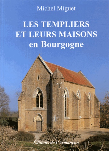 Michel Miguet - Les Templiers et leurs maisons en Bourgogne.