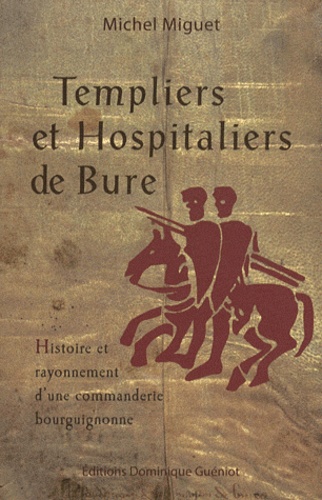 Michel Miguet - Templiers et Hospitaliers de Bure - Histoire et rayonnement d'une commanderie bourguignonne.