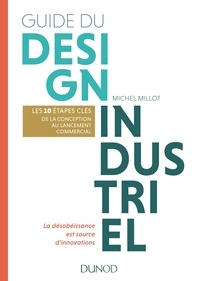 Michel Millot - Guide du design industriel - Les 10 étapes clés, de la conception au lancement commercial. La désobéissance est source d'innovations.