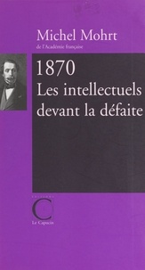 Michel Mohrt - 1870, les intellectuels devant la défaite.
