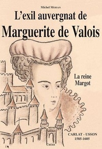 Michel Moisan - L'exil auvergnat de Marguerite de Valois - La Reine Margot.