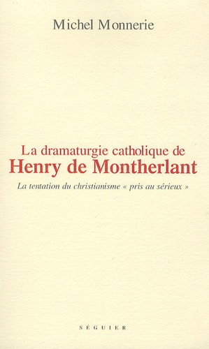 Michel Monnerie - La dramaturgie catholique de Henry de Montherlant dans Le maître de Santiago, La ville dont le prince est un enfant et Port-Royal.