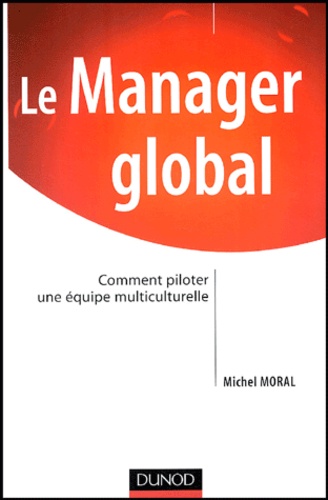 Michel Moral - Le Manager global - Comment manager une équipe multiculturelle.