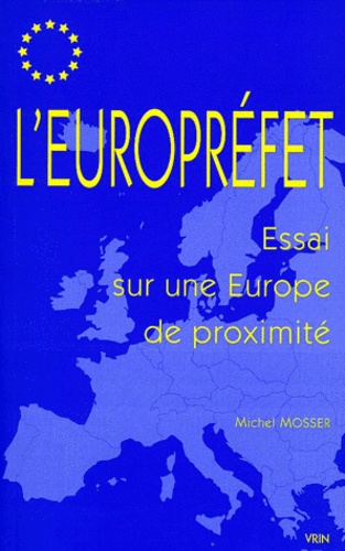 Michel Mosser - L'Europrefet. Essai Sur Une Europe De Proximite.