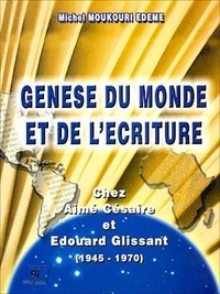 Michel Moukouri Edeme - Genèse du monde et de l'écriture Chez Aimé Césaire et Édouard Glissant (1945 - 1970).
