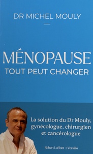Michel Mouly - Ménopause, tout peut changer - La solution du Dr Mouly, gynécologuen chirurgien et cancérologue.