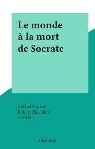 Michel Mourre et  Collectif - Le monde à la mort de Socrate.