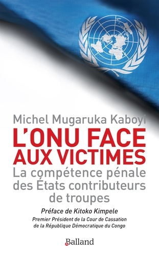 L'ONU face aux victimes. La compétence pénale des Etats contributeurs de troupes de l'ONU à l'épreuve des droits des victimes