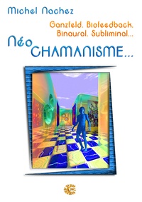 Michel Nachez - Neo Chamanisme - Ganzfeld, Biofeedback, Binaural, Subliminal....