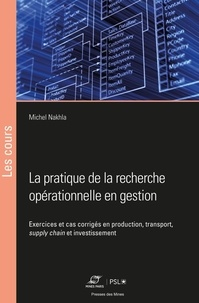 Michel Nakhla - La pratique de la recherche opérationnelle en gestion - Exercices et cas corrigés en production, transport, supply chain et investissement.