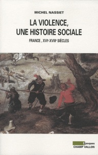 Michel Nassiet - La violence, une histoire sociale - France, XVIe-XVIIIe siècles.