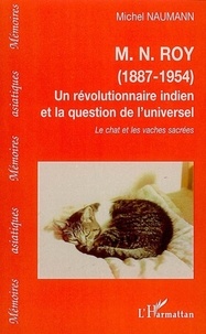 Michel Naumann - M.N. Roy (1887-1954) Un révolutionnaire indien et la question de l'universel - Le chat et les vaches sacrées.
