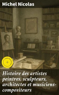 Histoire des artistes peintres, sculpteurs, architectes et musiciens-compositeurs