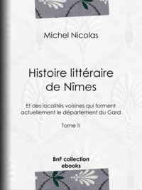 Michel Nicolas - Histoire littéraire de Nîmes et des localités voisines qui forment actuellement le département du Gard - Tome II.