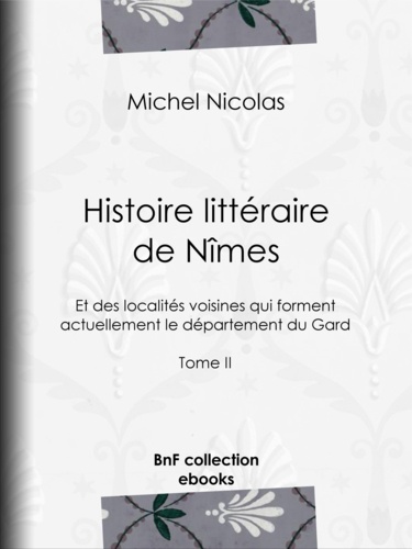 Histoire littéraire de Nîmes et des localités voisines qui forment actuellement le département du Gard. Tome II