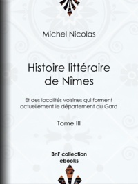 Michel Nicolas - Histoire littéraire de Nîmes et des localités voisines qui forment actuellement le département du Gard - Tome III.