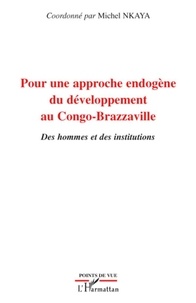 Michel Nkaya - Pour une approche endogène au Congo-Brazzaville - Des hommes et des institutions.