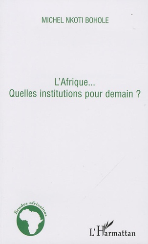 Michel Nkoti Bohole - L'Afrique... - Quelles institutions pour demain ?.