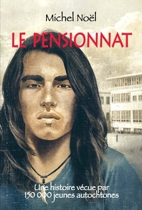 Michel Noël et Réal Binette - Le pensionnat - Une histoire vécue par plus de 150 000 jeunes autochtones.