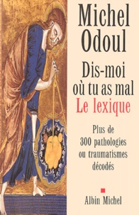 Michel Odoul - Dis-moi où tu as mal : le lexique - Plus de 300 pathologies ou traumatismes décodés.